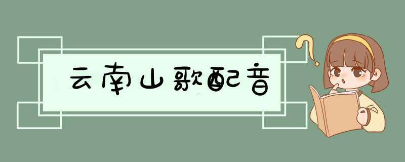 云南山歌配音,第1张