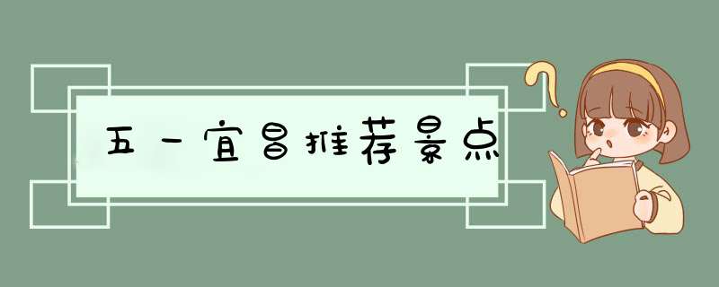 五一宜昌推荐景点,第1张