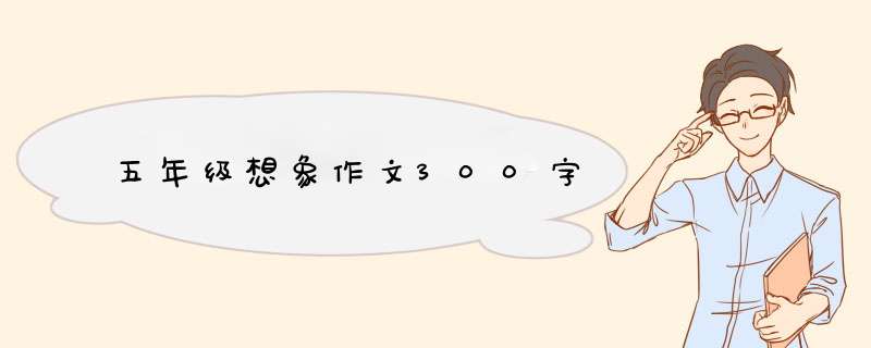 五年级想象作文300字,第1张