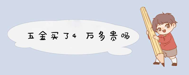 五金买了4万多贵吗,第1张