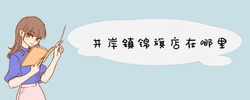 井岸镇锦旗店在哪里,第1张