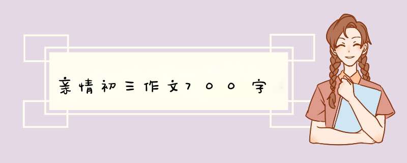 亲情初三作文700字,第1张