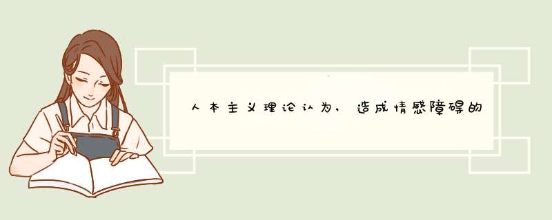 人本主义理论认为,造成情感障碍的原因是,第1张