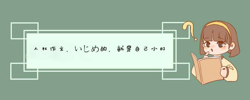 人权作文、いじめ的、就是自己小时候被谁欺负、的作文、日本字、下面,第1张