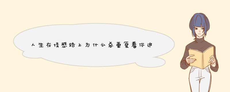 人生在情感路上为什么总重复着你追我跑我追他跑呢？喜欢我的人我不喜欢自己喜欢的人却是沉默 是否要坚持？,第1张