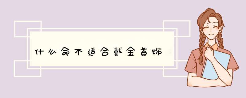 什么命不适合戴金首饰,第1张