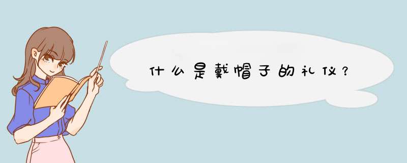 什么是戴帽子的礼仪？,第1张