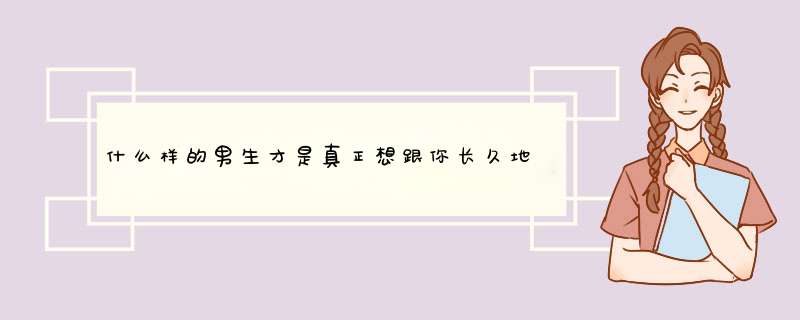 什么样的男生才是真正想跟你长久地在一起的？,第1张