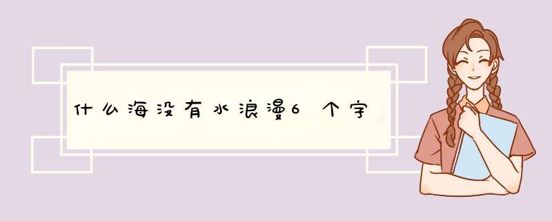 什么海没有水浪漫6个字,第1张