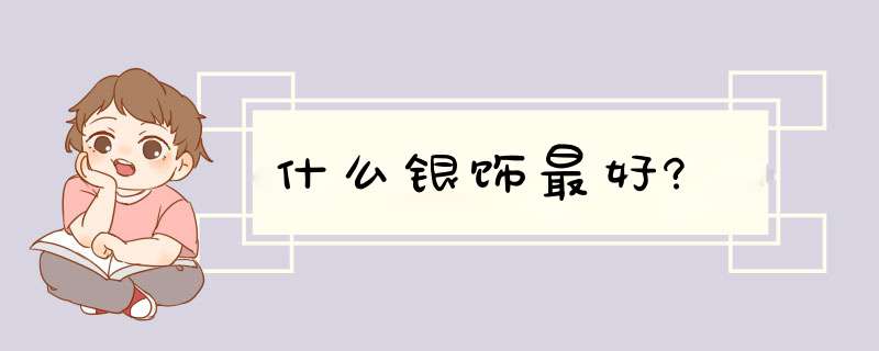 什么银饰最好?,第1张