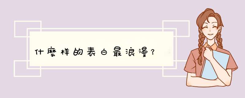 什麽样的表白最浪漫？,第1张