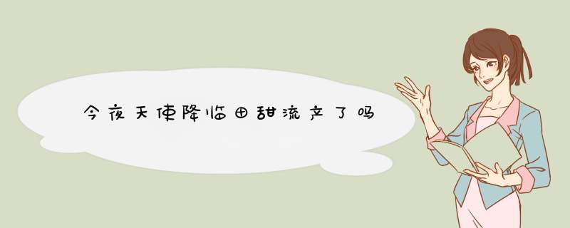 今夜天使降临田甜流产了吗,第1张