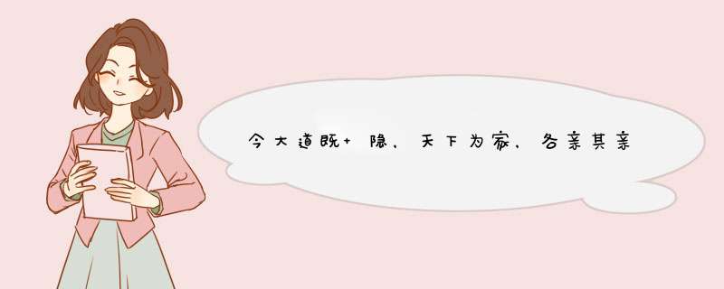 今大道既 隐，天下为家，各亲其亲，各子其子，货力为己，大人世及以为礼......'',第1张