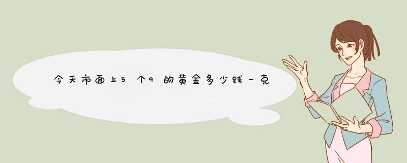 今天市面上5个9的黄金多少钱一克,第1张