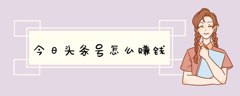 今日头条号怎么赚钱,第1张