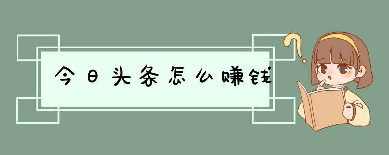 今日头条怎么赚钱,第1张