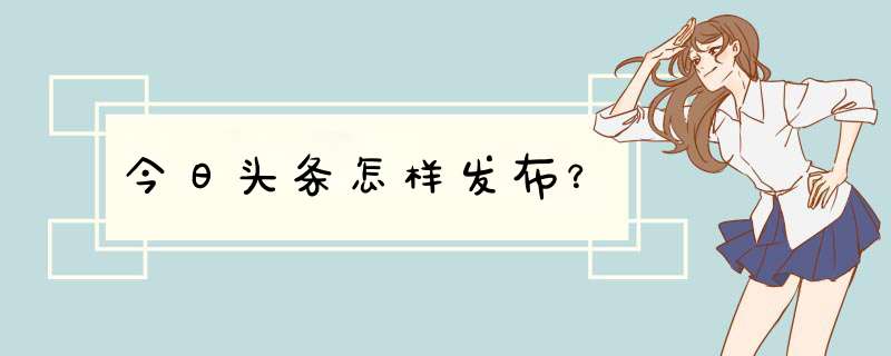 今日头条怎样发布？,第1张