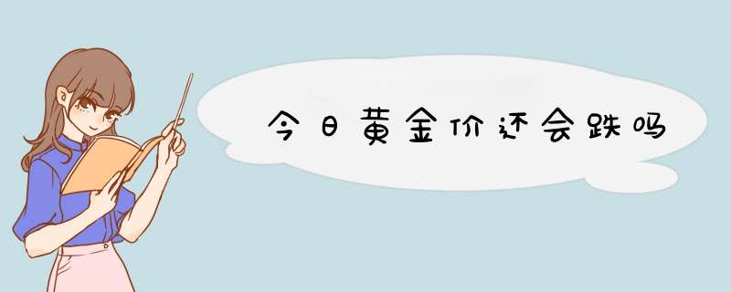 今日黄金价还会跌吗,第1张