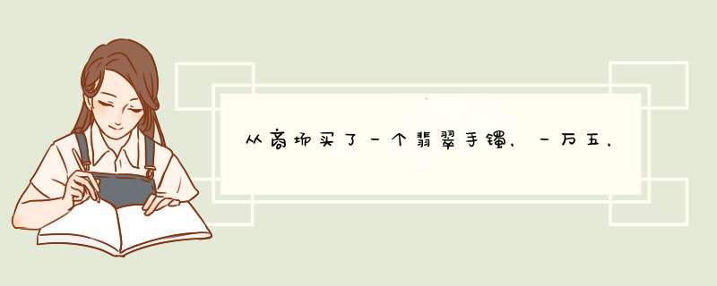 从商场买了一个翡翠手镯，一万五，大家帮我看一下值么,第1张