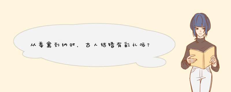 从委禽到纳财，古人结婚有彩礼吗？,第1张