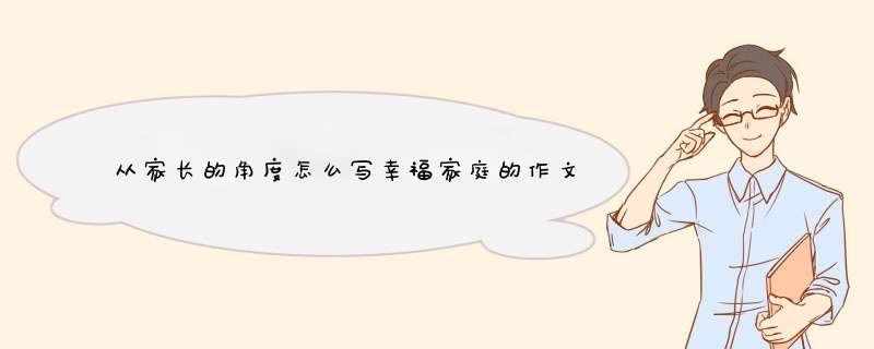 从家长的角度怎么写幸福家庭的作文 ，1500字,第1张