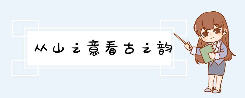 从山之意看古之韵,第1张