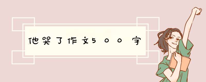 他哭了作文500字,第1张