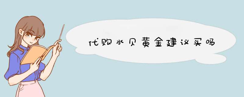 代购水贝黄金建议买吗,第1张