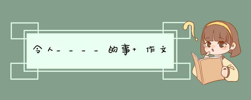 令人____的事 作文,第1张