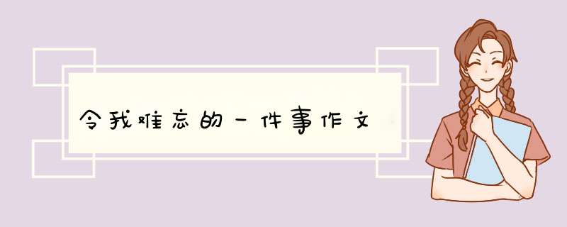 令我难忘的一件事作文,第1张