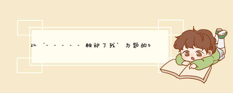 以‘-----触动了我’为题的500字作文,第1张