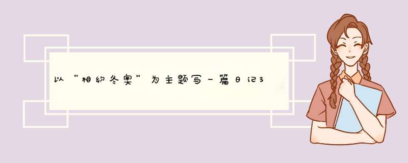 以“相约冬奥”为主题写一篇日记350字左右,第1张