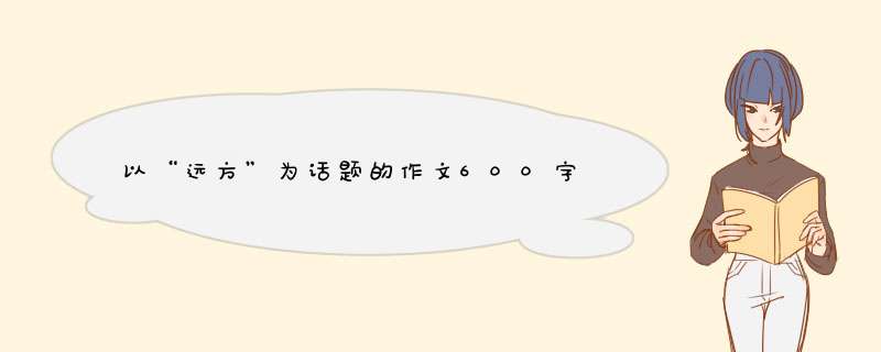 以“远方”为话题的作文600字,第1张