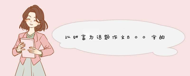 以财富为话题作文800字的,第1张