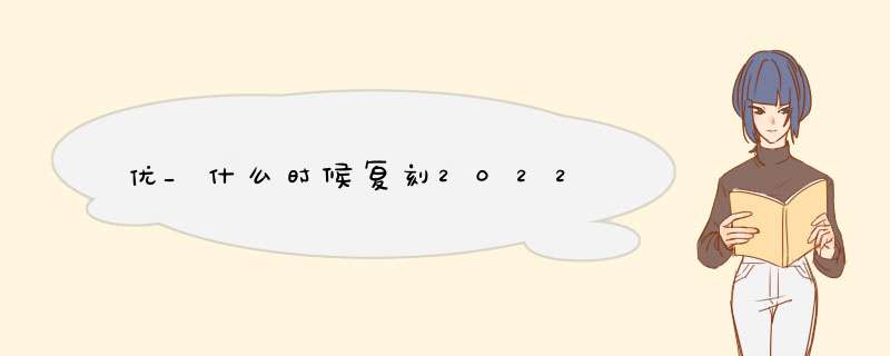 优_什么时候复刻2022,第1张