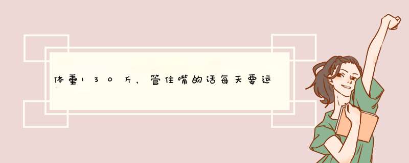 体重130斤，管住嘴的话每天要运动几个小时才能在三个月瘦20斤？,第1张