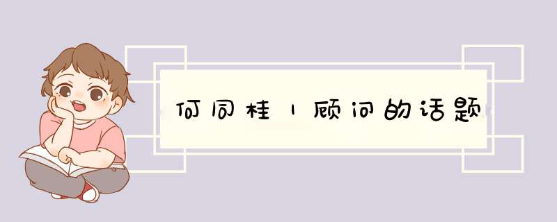 何同桂｜顾问的话题,第1张