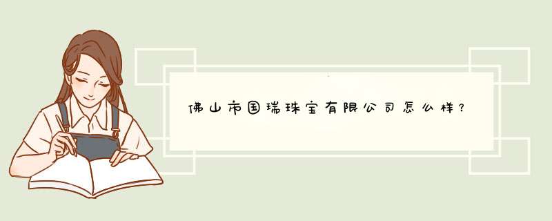 佛山市国瑞珠宝有限公司怎么样？,第1张