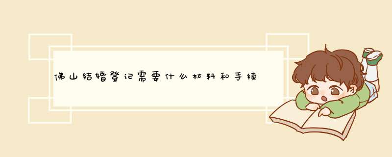 佛山结婚登记需要什么材料和手续,第1张