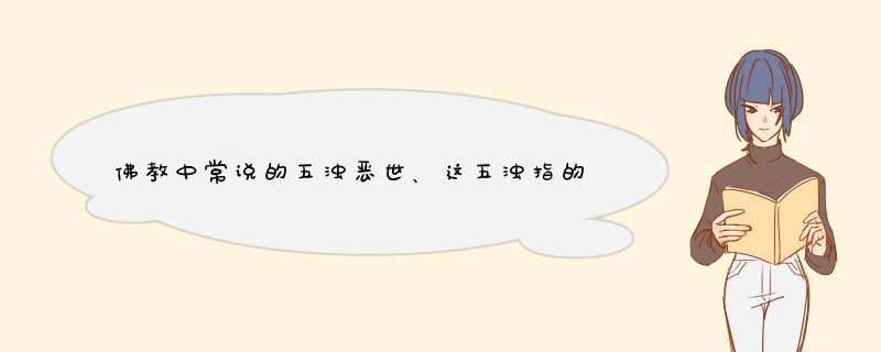 佛教中常说的五浊恶世、这五浊指的是哪五浊？,第1张