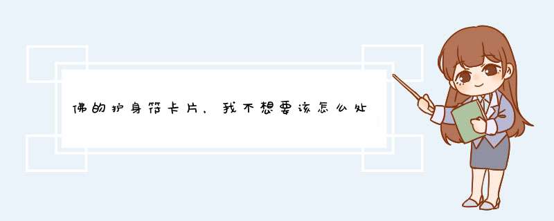 佛的护身符卡片，我不想要该怎么处理？ 今天我在上班进来了一个穿着向和尚的人，进来给了我一张佛的护身,第1张