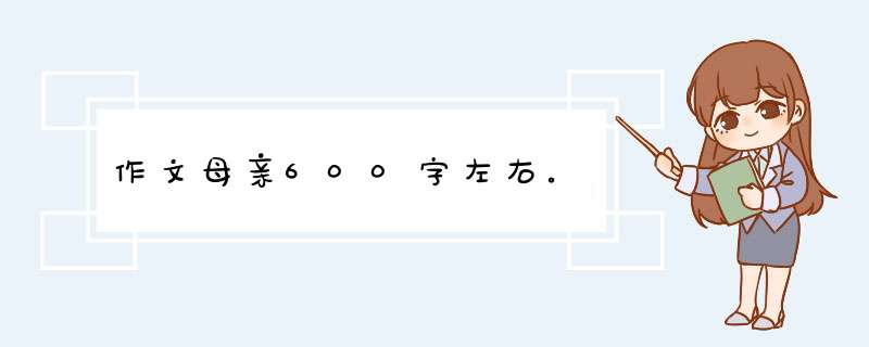 作文母亲600字左右。,第1张