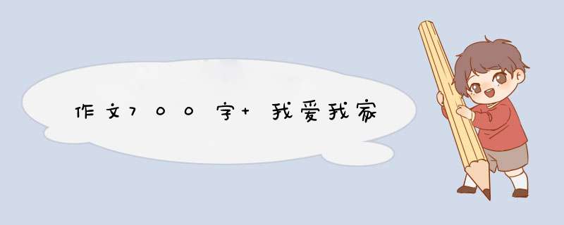 作文700字 我爱我家,第1张