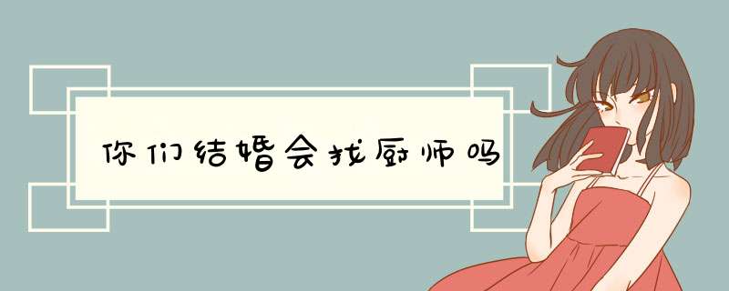 你们结婚会找厨师吗,第1张