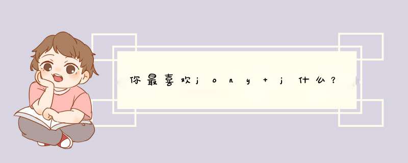 你最喜欢jony j什么？,第1张