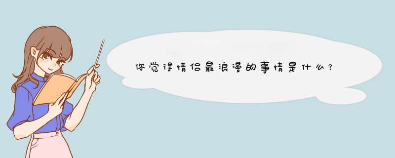 你觉得情侣最浪漫的事情是什么？,第1张