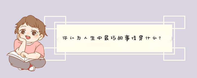 你认为人生中最巧的事情是什么？,第1张