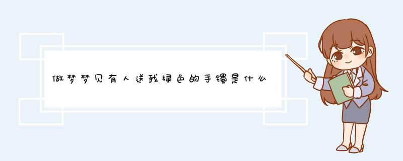 做梦梦见有人送我绿色的手镯是什么意思梦见领导送我翠绿的镯子,第1张