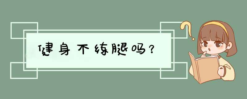 健身不练腿吗？,第1张