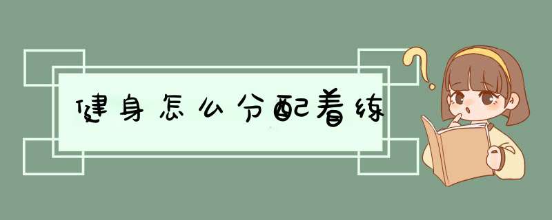 健身怎么分配着练,第1张